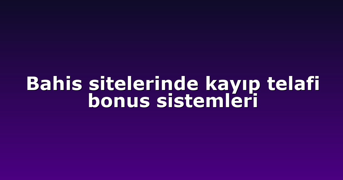 Bahis sitelerinde kayıp telafi bonus sistemleri