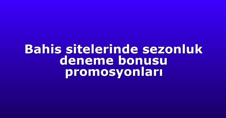 Bahis sitelerinde sezonluk deneme bonusu promosyonları