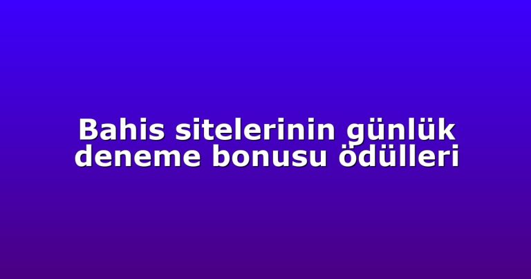 Bahis sitelerinin günlük deneme bonusu ödülleri