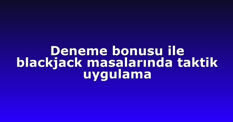 Deneme bonusu ile blackjack masalarında taktik uygulama