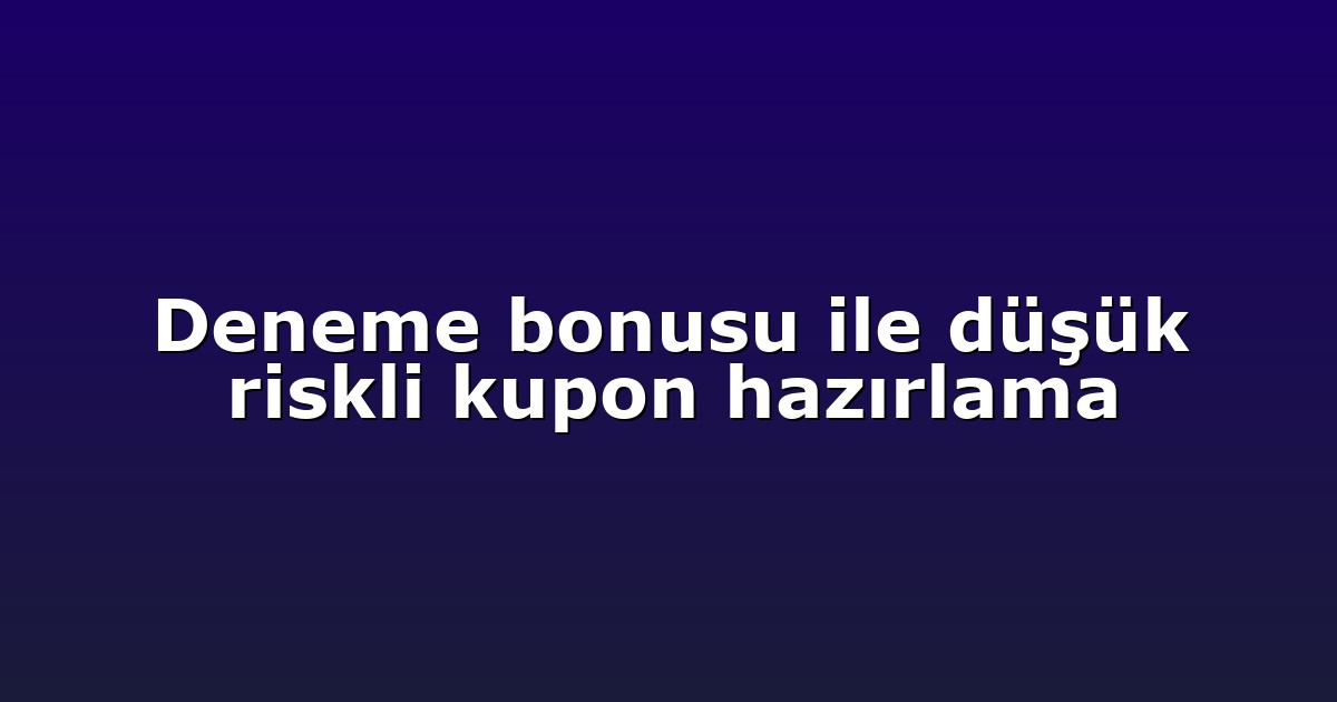 Deneme bonusu ile düşük riskli kupon hazırlama