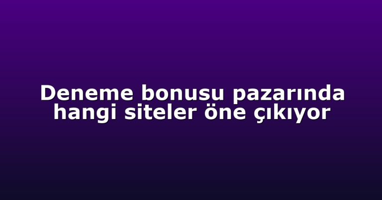 Deneme bonusu pazarında hangi siteler öne çıkıyor
