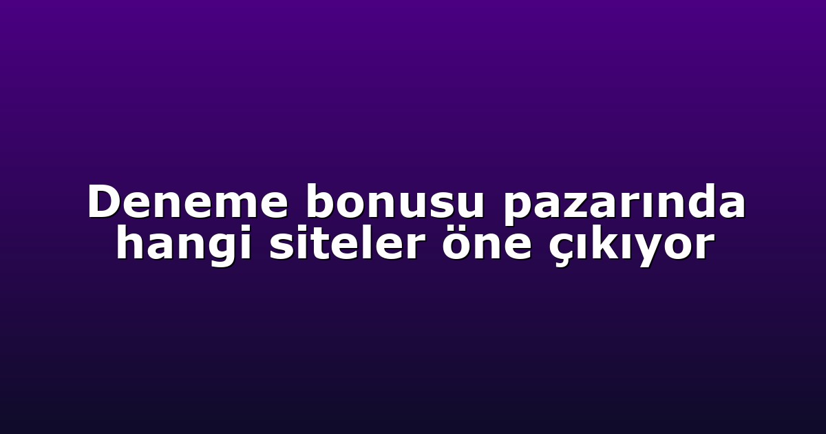 Deneme bonusu pazarında hangi siteler öne çıkıyor