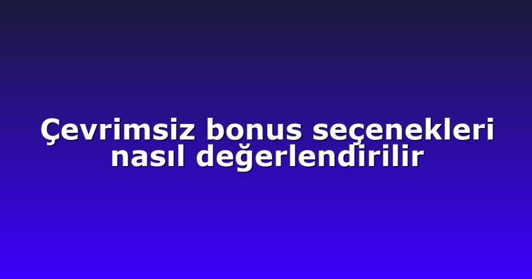 Çevrimsiz bonus seçenekleri nasıl değerlendirilir