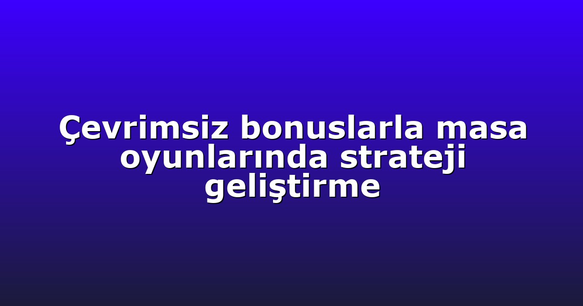 Çevrimsiz bonuslarla masa oyunlarında strateji geliştirme
