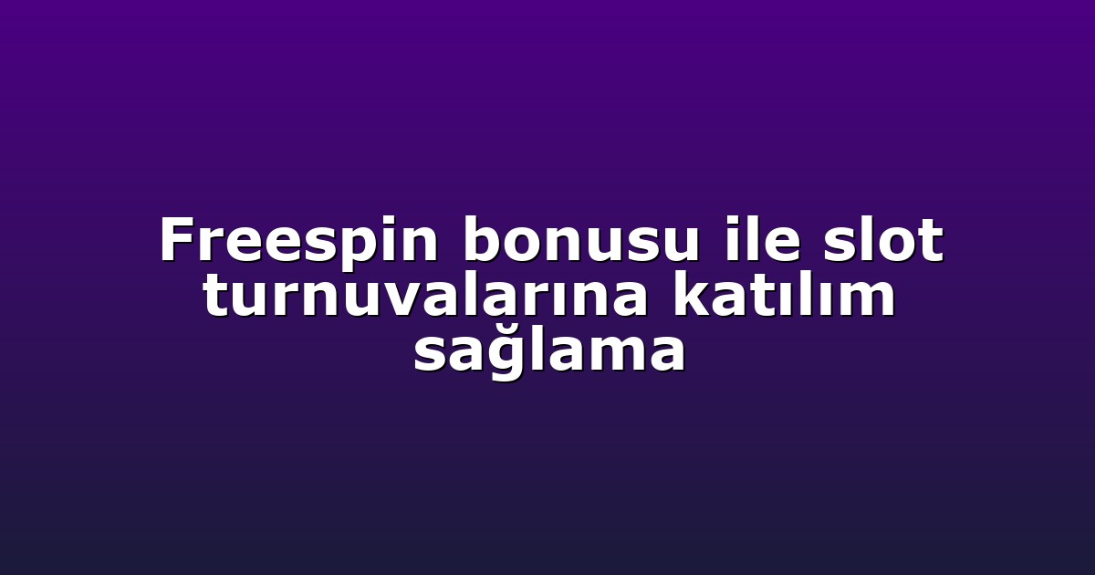 Freespin bonusu ile slot turnuvalarına katılım sağlama