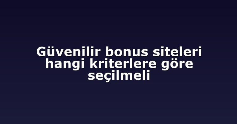 Güvenilir bonus siteleri hangi kriterlere göre seçilmeli