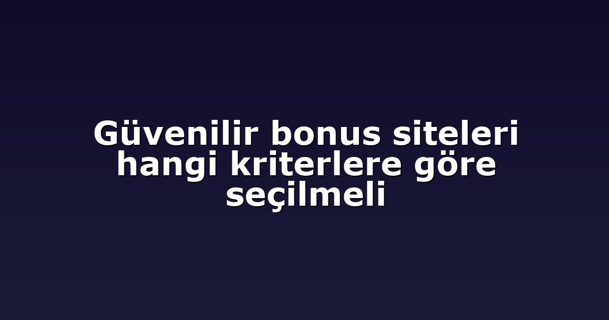 Güvenilir bonus siteleri hangi kriterlere göre seçilmeli