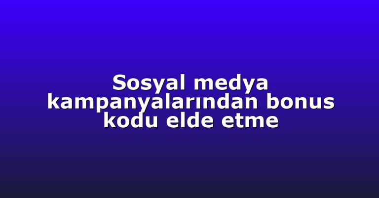 Sosyal medya kampanyalarından bonus kodu elde etme