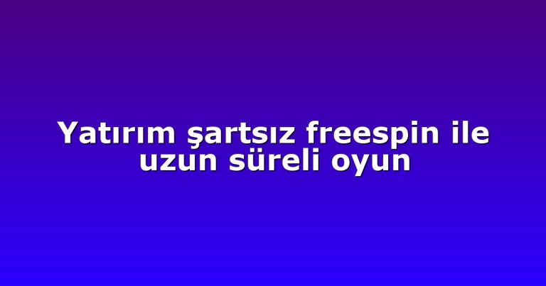Yatırım şartsız freespin ile uzun süreli oyun