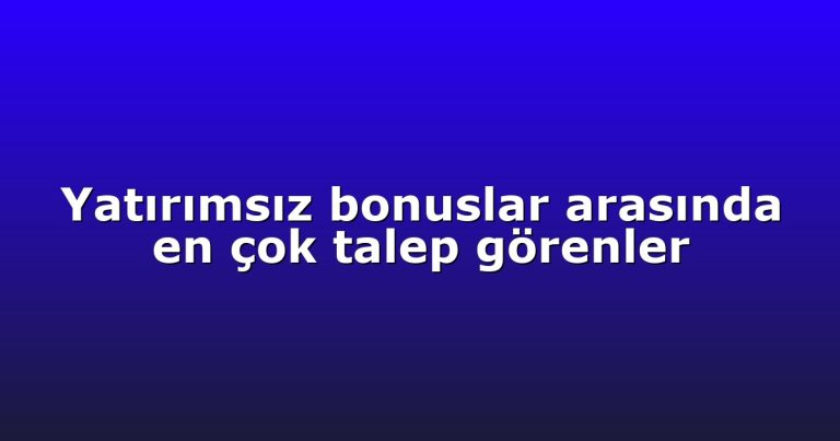 Yatırımsız bonuslar arasında en çok talep görenler
