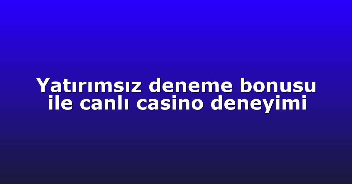 Yatırımsız deneme bonusu ile canlı casino deneyimi