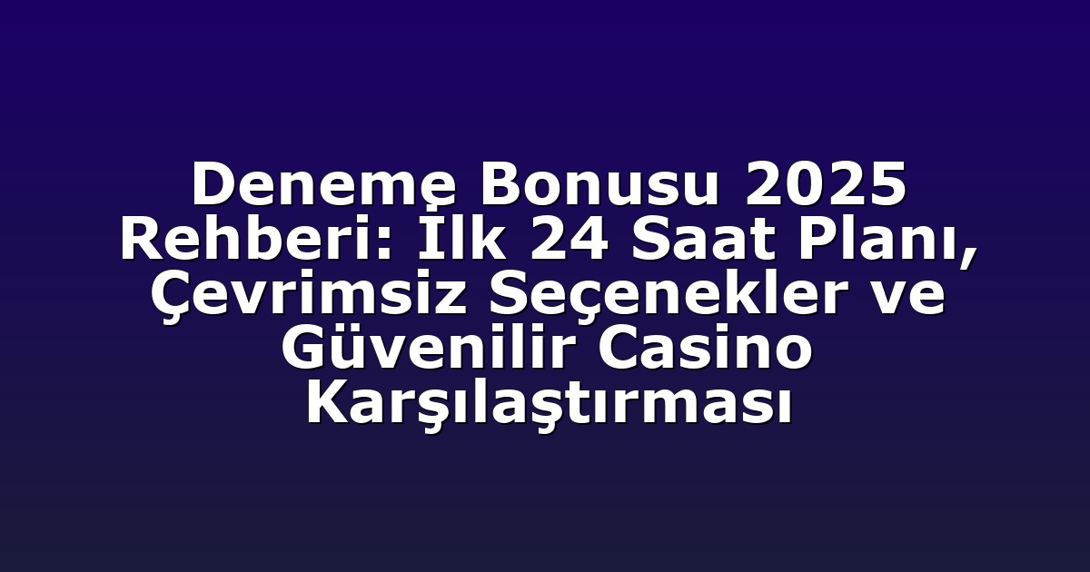 Deneme Bonusu 2025 Rehberi: İlk 24 Saat Planı, Çevrimsiz Seçenekler ve Güvenilir Casino Karşılaştırması