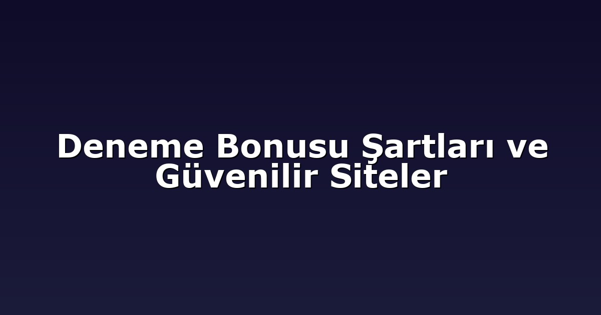 Deneme Bonusu Şartları ve Güvenilir Siteler