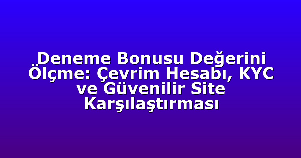 Deneme Bonusu Değerini Ölçme: Çevrim Hesabı, KYC ve Güvenilir Site Karşılaştırması