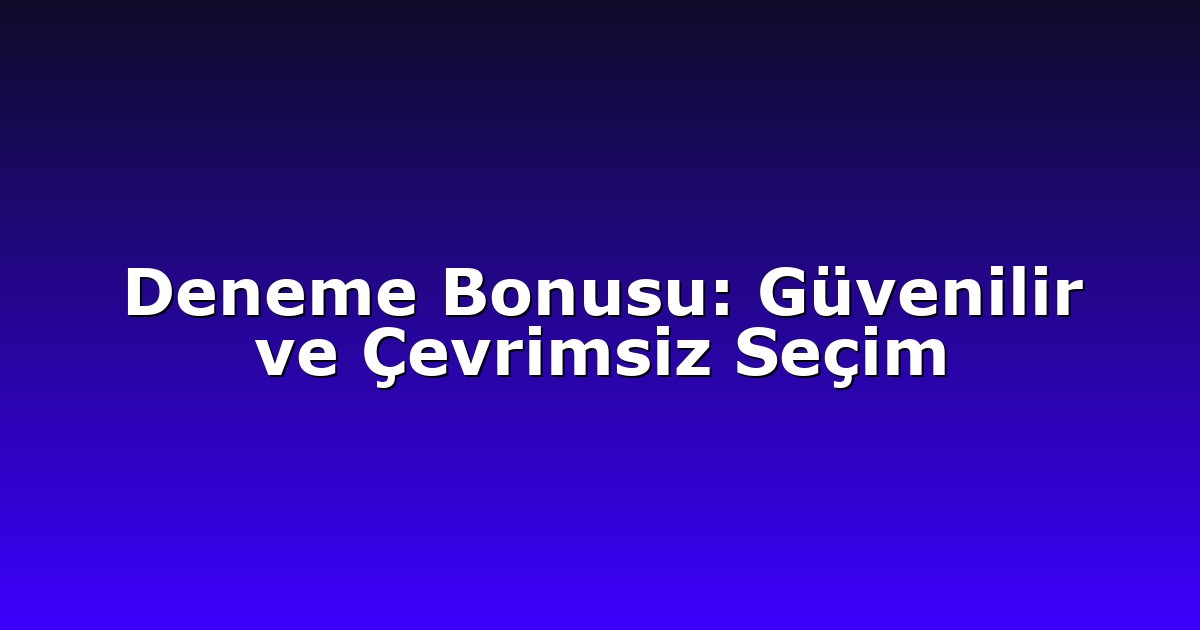 Deneme Bonusu: Güvenilir ve Çevrimsiz Seçim