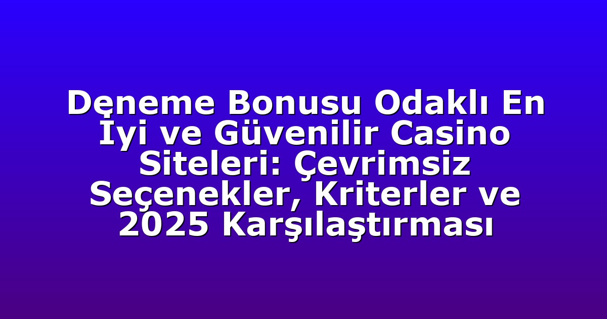 Deneme Bonusu Odaklı En İyi ve Güvenilir Casino Siteleri: Çevrimsiz Seçenekler, Kriterler ve 2025 Karşılaştırması