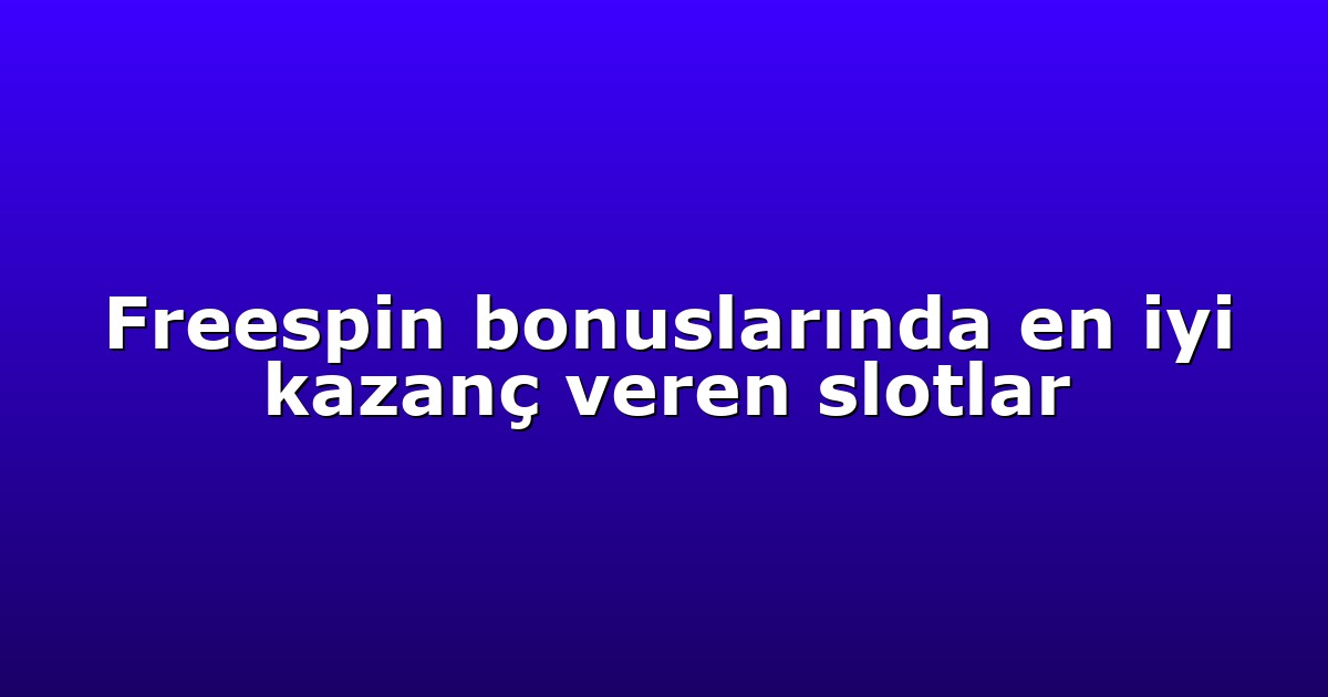 Freespin bonuslarında en iyi kazanç veren slotlar