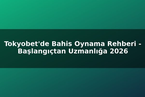 Tokyobet’de Bahis Oynama Rehberi – Başlangıçtan Uzmanlığa 2026