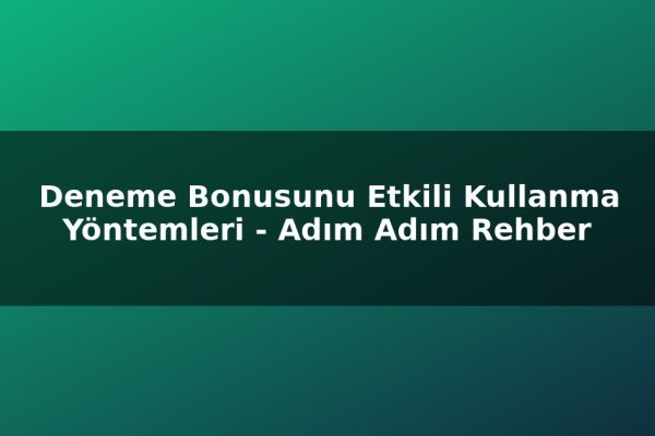 Deneme Bonusunu Etkili Kullanma Yöntemleri – Adım Adım Rehber